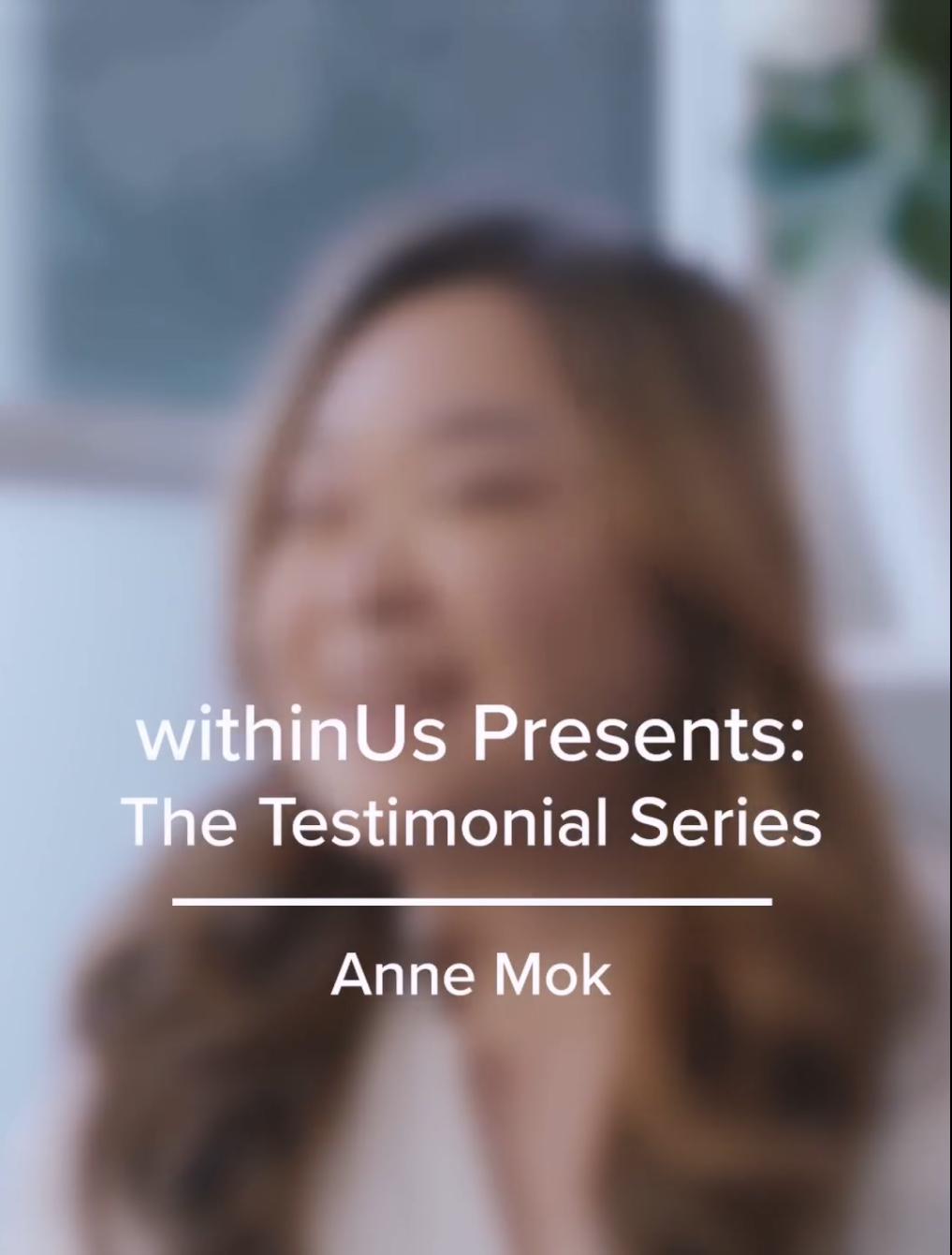 The photo of Anne, an Asian woman, is blurred. Overlaying the photo is the text, "withinUs Presents: The Testimonial Series, Anne Mok"